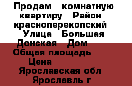 Продам 1-комнатную квартиру › Район ­ красноперекопский › Улица ­ Большая Донская › Дом ­ 15 › Общая площадь ­ 36 › Цена ­ 1 680 000 - Ярославская обл., Ярославль г. Недвижимость » Квартиры продажа   . Ярославская обл.,Ярославль г.